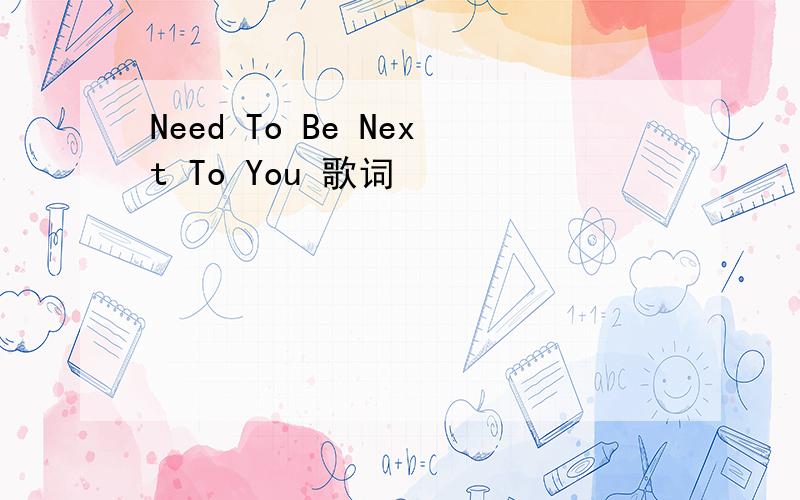 Need To Be Next To You 歌词