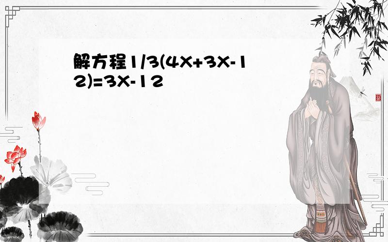 解方程1/3(4X+3X-12)=3X-12