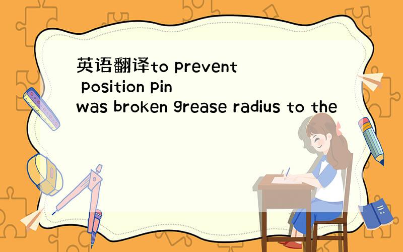 英语翻译to prevent position pin was broken grease radius to the