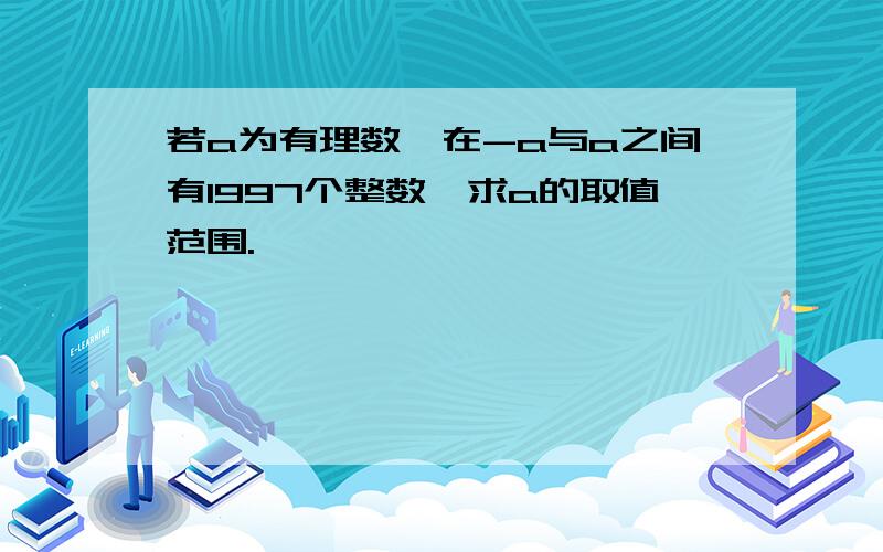 若a为有理数,在-a与a之间有1997个整数,求a的取值范围.