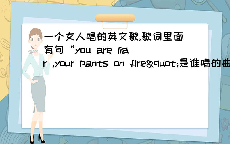 一个女人唱的英文歌,歌词里面有句“you are liar ,your pants on fire"是谁唱的曲