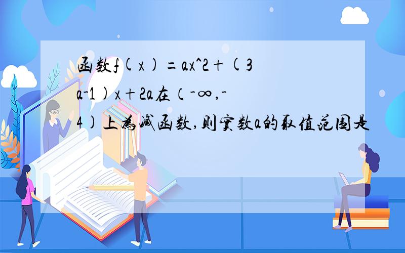 函数f(x)=ax^2+(3a-1)x+2a在（-∞,-4)上为减函数,则实数a的取值范围是