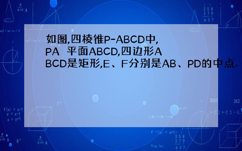 如图,四棱锥P-ABCD中,PA⊥平面ABCD,四边形ABCD是矩形,E、F分别是AB、PD的中点．若PA=AD=3,C