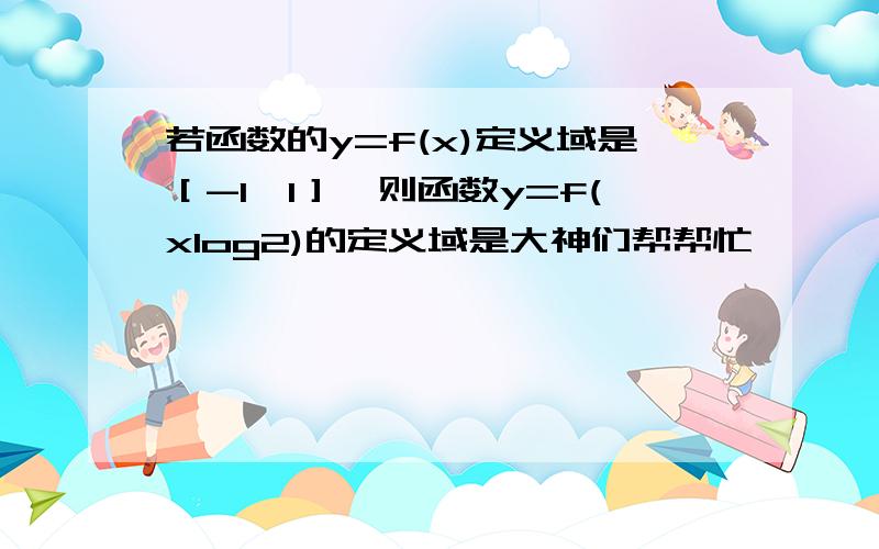 若函数的y=f(x)定义域是［-1,1］,则函数y=f(xlog2)的定义域是大神们帮帮忙