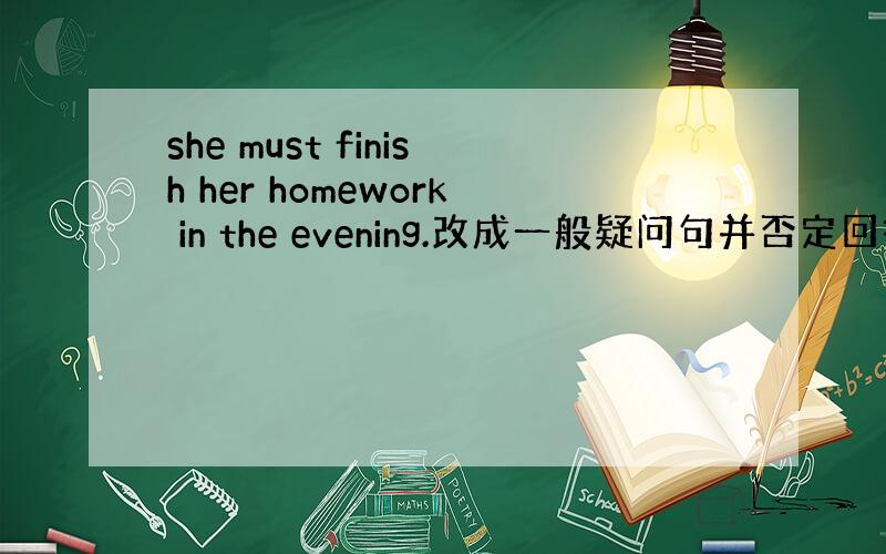 she must finish her homework in the evening.改成一般疑问句并否定回答