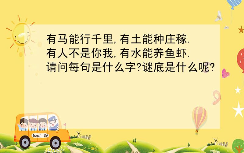 有马能行千里,有土能种庄稼.有人不是你我,有水能养鱼虾.请问每句是什么字?谜底是什么呢?