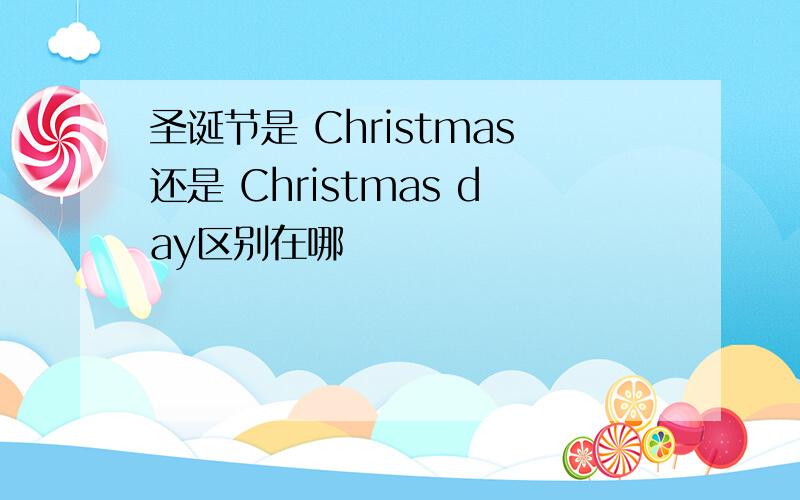 圣诞节是 Christmas还是 Christmas day区别在哪