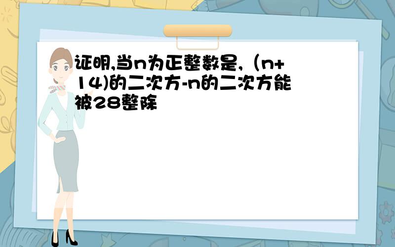 证明,当n为正整数是,（n+14)的二次方-n的二次方能被28整除