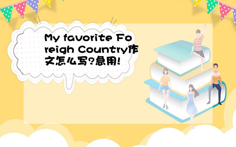 My favorite Foreigh Country作文怎么写?急用!