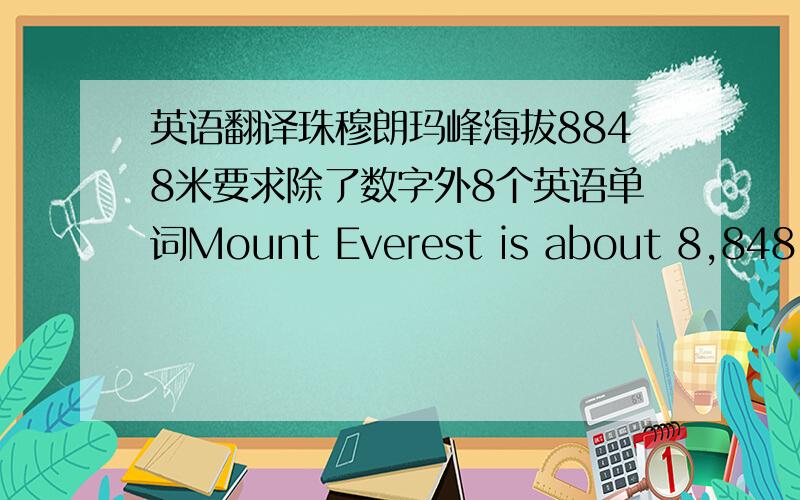 英语翻译珠穆朗玛峰海拔8848米要求除了数字外8个英语单词Mount Everest is about 8,848 me