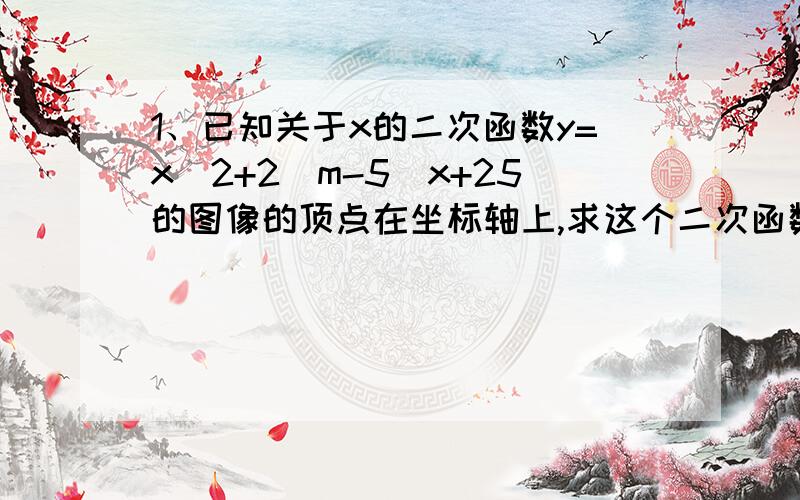 1、已知关于x的二次函数y=x^2+2(m-5)x+25的图像的顶点在坐标轴上,求这个二次函数解析式