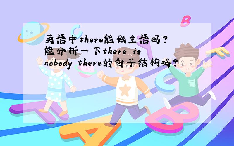 英语中there能做主语吗?能分析一下there is nobody there的句子结构吗?