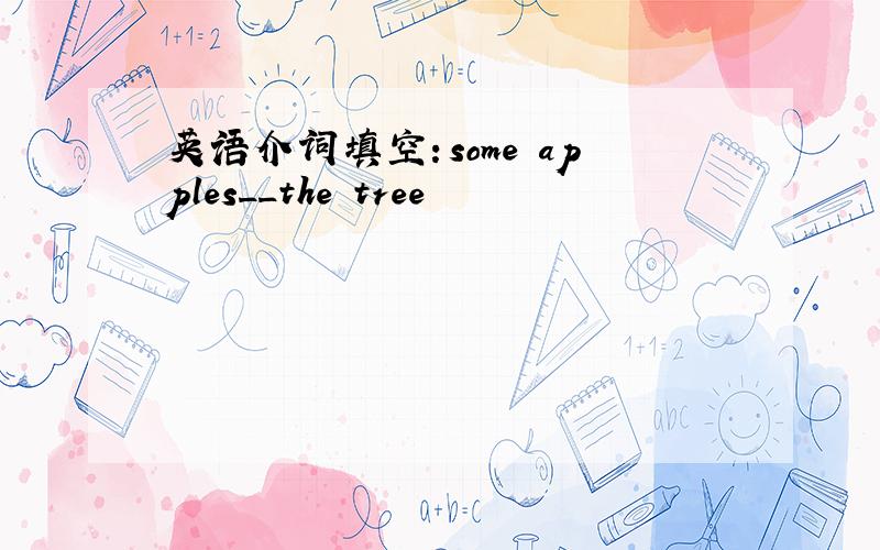 英语介词填空：some apples__the tree