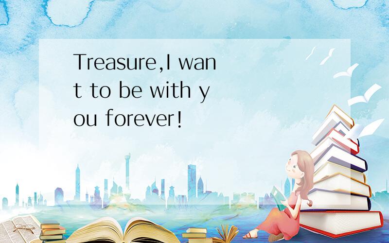 Treasure,I want to be with you forever!