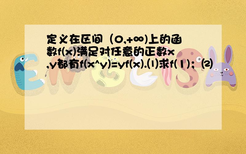 定义在区间（0,+∞)上的函数f(x)满足对任意的正数x,y都有f(x^y)=yf(x).⑴求f(1)；⑵