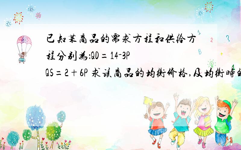 已知某商品的需求方程和供给方程分别为：QD=14-3P QS=2+6P 求该商品的均衡价格,及均衡时的需求和供给弹性