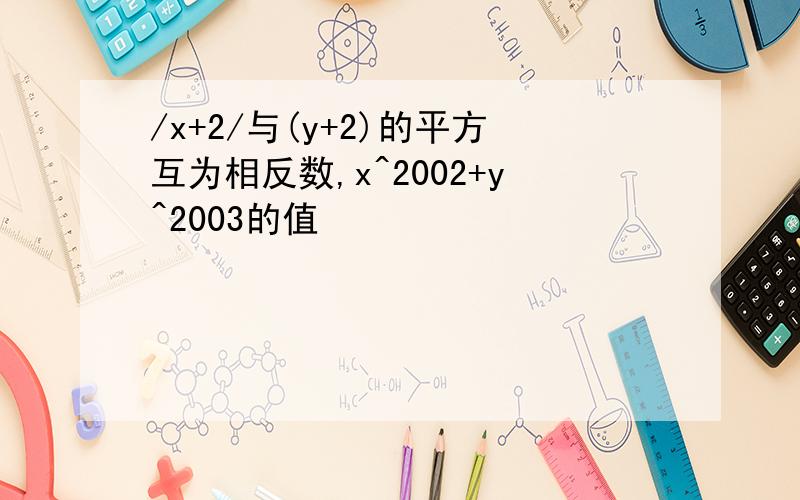 /x+2/与(y+2)的平方互为相反数,x^2002+y^2003的值