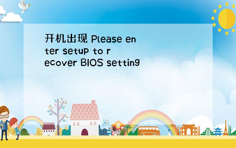 开机出现 Please enter setup to recover BIOS setting