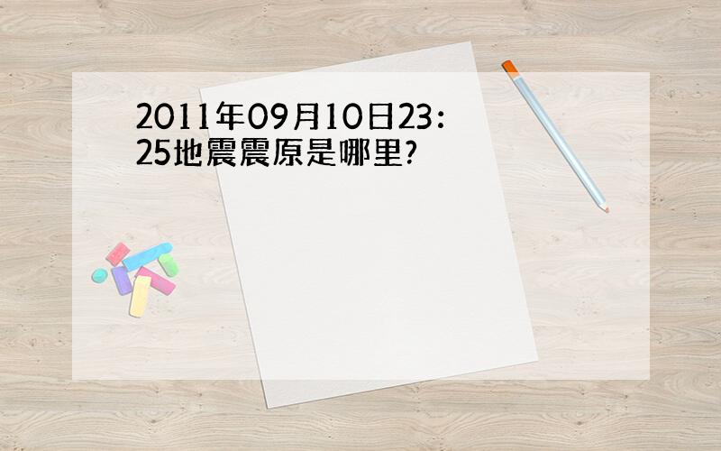 2011年09月10日23：25地震震原是哪里?