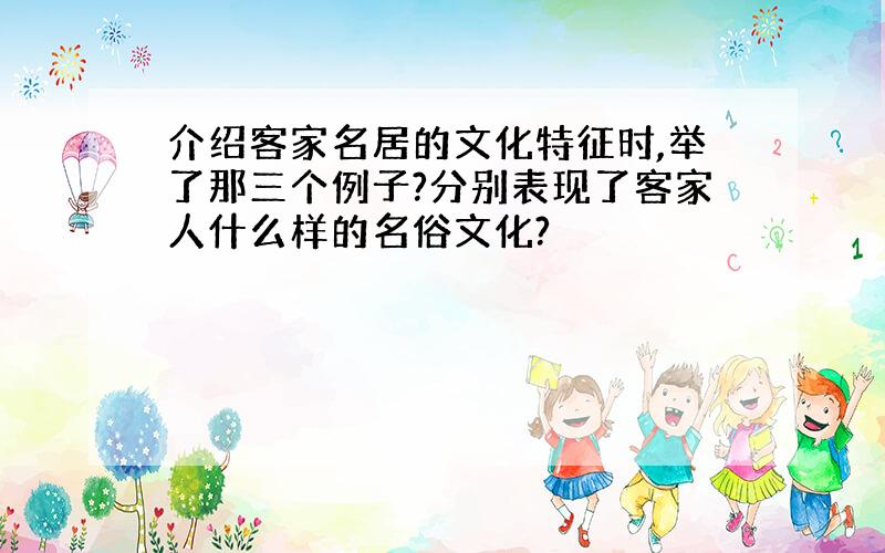 介绍客家名居的文化特征时,举了那三个例子?分别表现了客家人什么样的名俗文化?