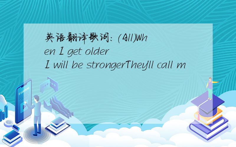 英语翻译歌词：(All)When I get olderI will be strongerThey'll call m