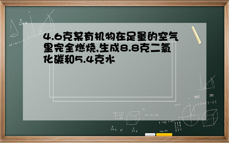 4.6克某有机物在足量的空气里完全燃烧,生成8.8克二氧化碳和5.4克水