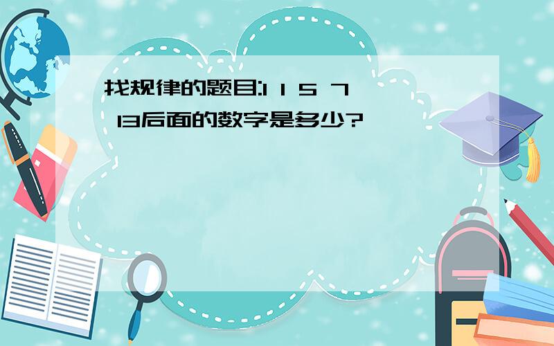 找规律的题目:1 1 5 7 13后面的数字是多少?