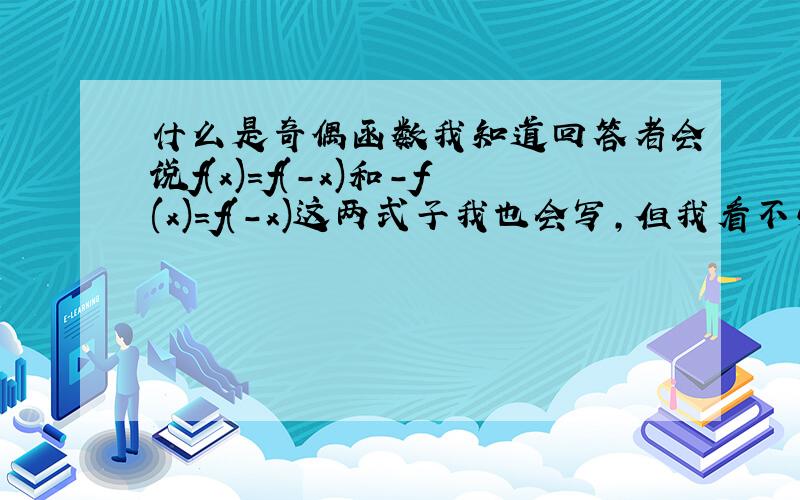 什么是奇偶函数我知道回答者会说f(x)=f(-x)和-f(x)=f(-x)这两式子我也会写,但我看不懂这两个式子是什么意