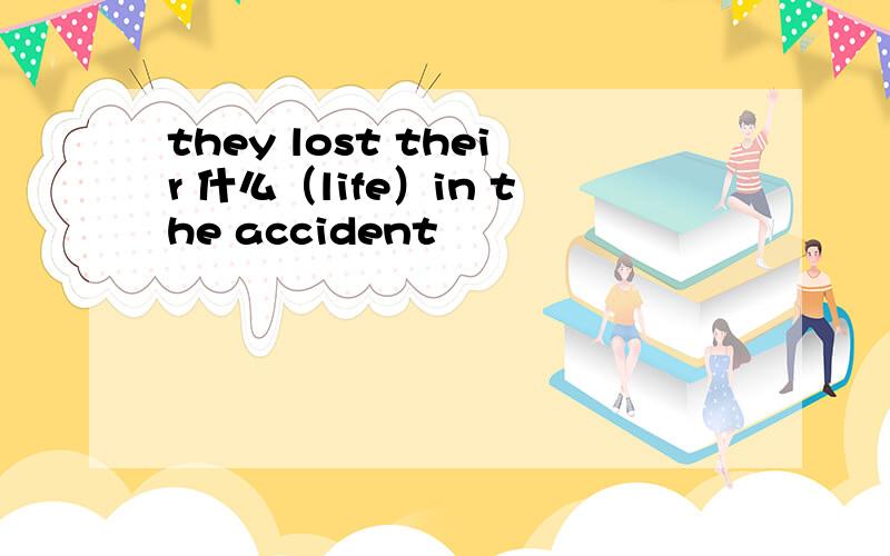 they lost their 什么（life）in the accident