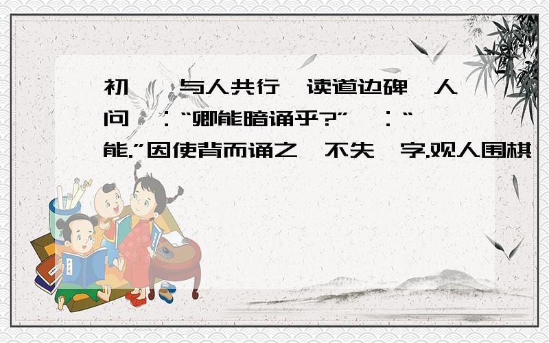 初,粲与人共行,读道边碑,人问曰：“卿能暗诵乎?”曰：“能.”因使背而诵之,不失一字.观人围棋,局坏