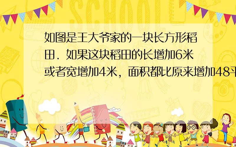 如图是王大爷家的一块长方形稻田．如果这块稻田的长增加6米或者宽增加4米，面积都比原来增加48平方米．原来这块稻田的面积是