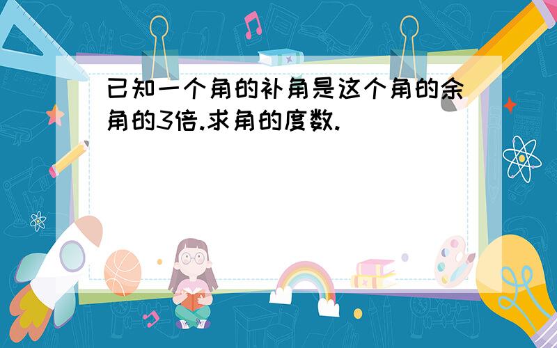 已知一个角的补角是这个角的余角的3倍.求角的度数.