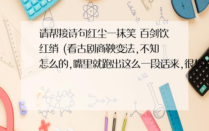 请帮接诗句红尘一抹笑 百剑饮红绡 (看古剧商鞅变法,不知怎么的,嘴里就跑出这么一段话来,很想接出下句,却不知怎么接才好.