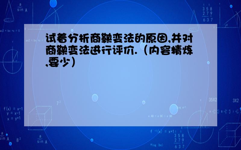 试着分析商鞅变法的原因,并对商鞅变法进行评价.（内容精炼,要少）