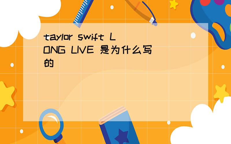 taylor swift LONG LIVE 是为什么写的