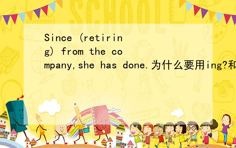 Since (retiring) from the company,she has done.为什么要用ing?和sin