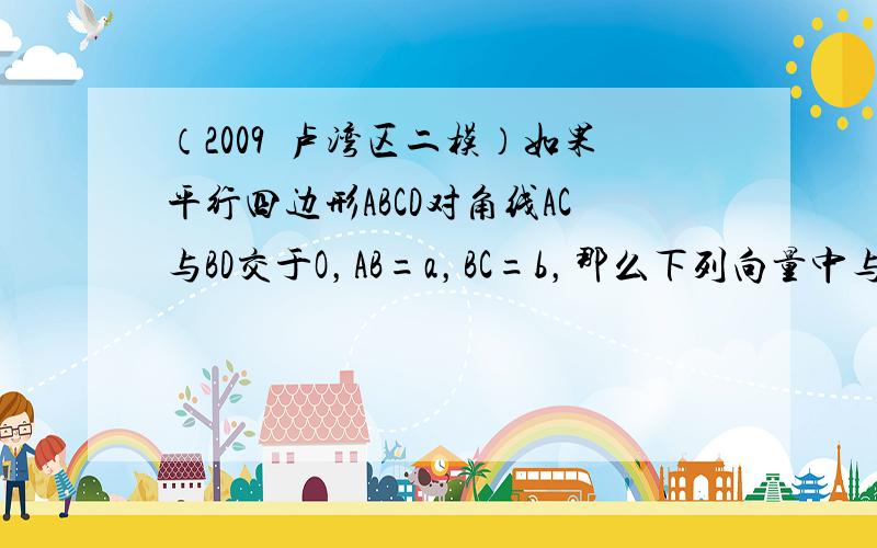 （2009•卢湾区二模）如果平行四边形ABCD对角线AC与BD交于O，AB=a，BC=b，那么下列向量中与向量12(a-