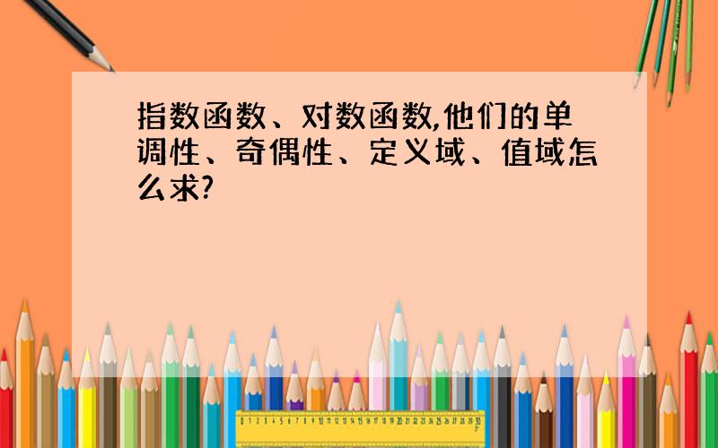 指数函数、对数函数,他们的单调性、奇偶性、定义域、值域怎么求?