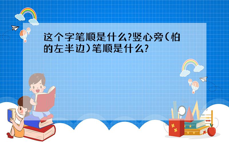 这个字笔顺是什么?竖心旁(怕的左半边)笔顺是什么?