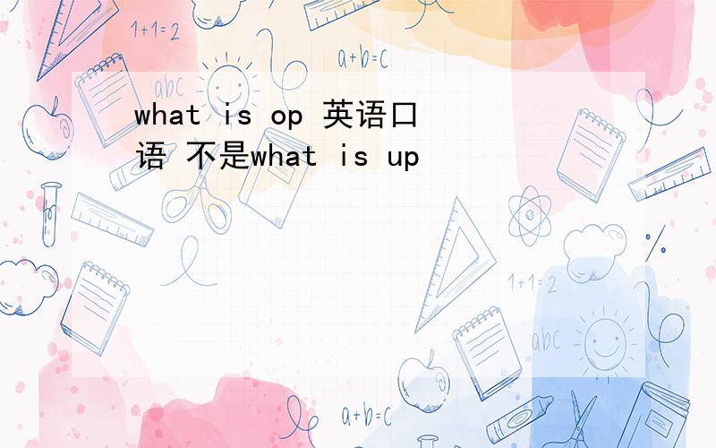 what is op 英语口语 不是what is up