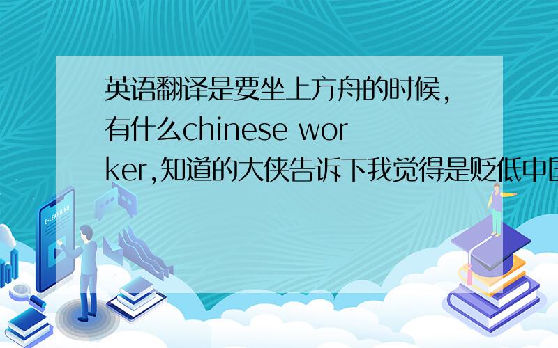 英语翻译是要坐上方舟的时候,有什么chinese worker,知道的大侠告诉下我觉得是贬低中国工人的话，要不怎么没翻译