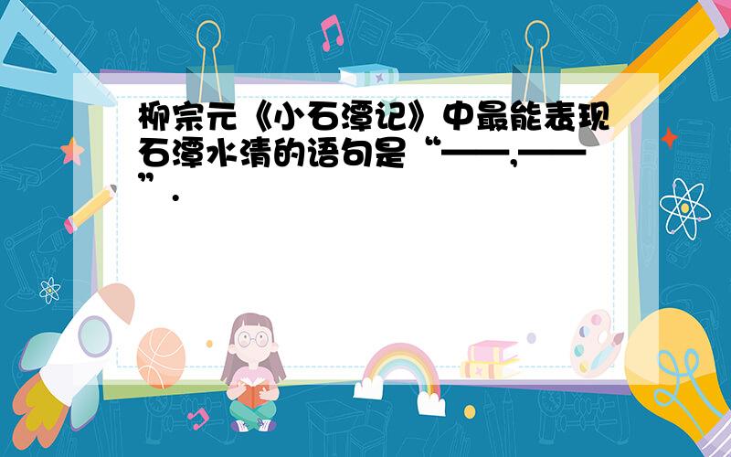 柳宗元《小石潭记》中最能表现石潭水清的语句是“——,——”.