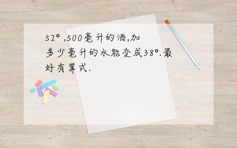 52° ,500毫升的酒,加多少毫升的水能变成38°.最好有算式.