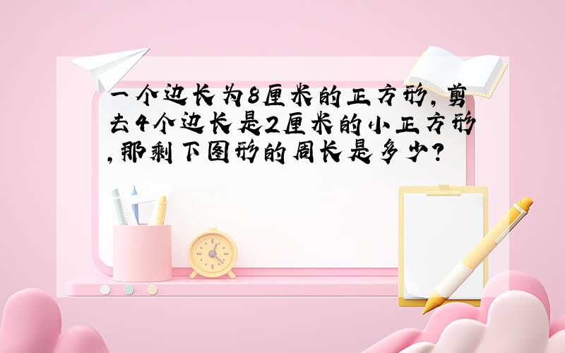 一个边长为8厘米的正方形，剪去4个边长是2厘米的小正方形，那剩下图形的周长是多少？