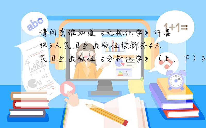 请问有谁知道《无机化学》许善锦3人民卫生出版社侯新朴4人民卫生出版社《分析化学》（上、下）孙毓庆4人民卫生出版社《有机化