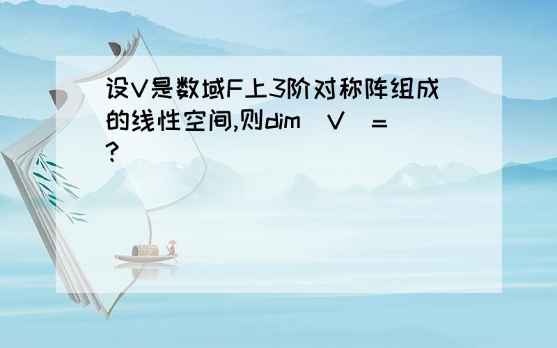 设V是数域F上3阶对称阵组成的线性空间,则dim(V)=?