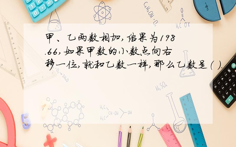 甲、乙两数相加,结果为198.66,如果甲数的小数点向右移一位,就和乙数一样,那么乙数是（ ）.