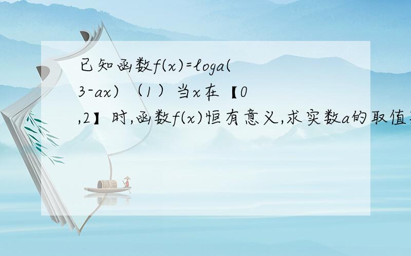 已知函数f(x)=loga(3-ax) （1）当x在【0,2】时,函数f(x)恒有意义,求实数a的取值范围.（2）是否存