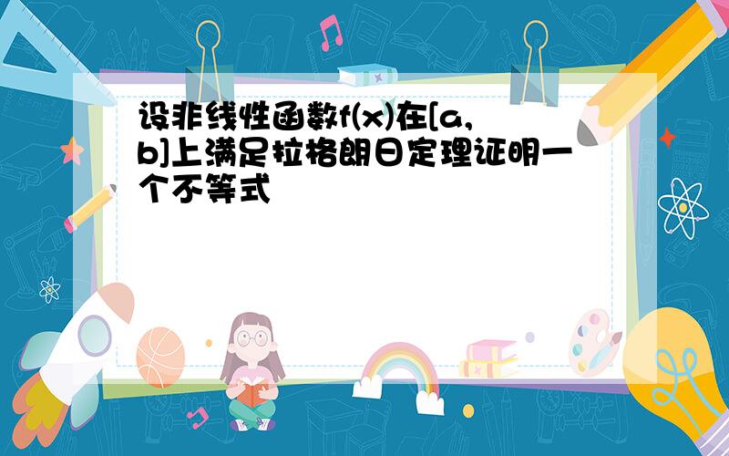 设非线性函数f(x)在[a,b]上满足拉格朗日定理证明一个不等式