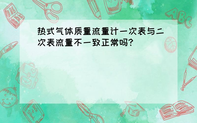 热式气体质量流量计一次表与二次表流量不一致正常吗?